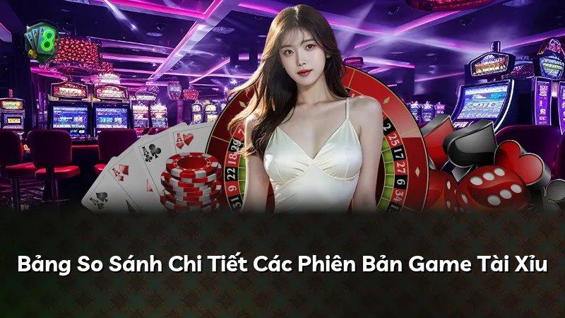 Bảng So Sánh Chi Tiết Các Phiên Bản Game Tài Xỉu
