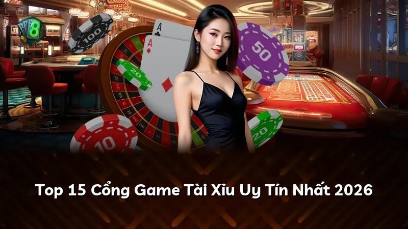 Top 15 Cổng Game Tài Xỉu Uy Tín Nhất 2026